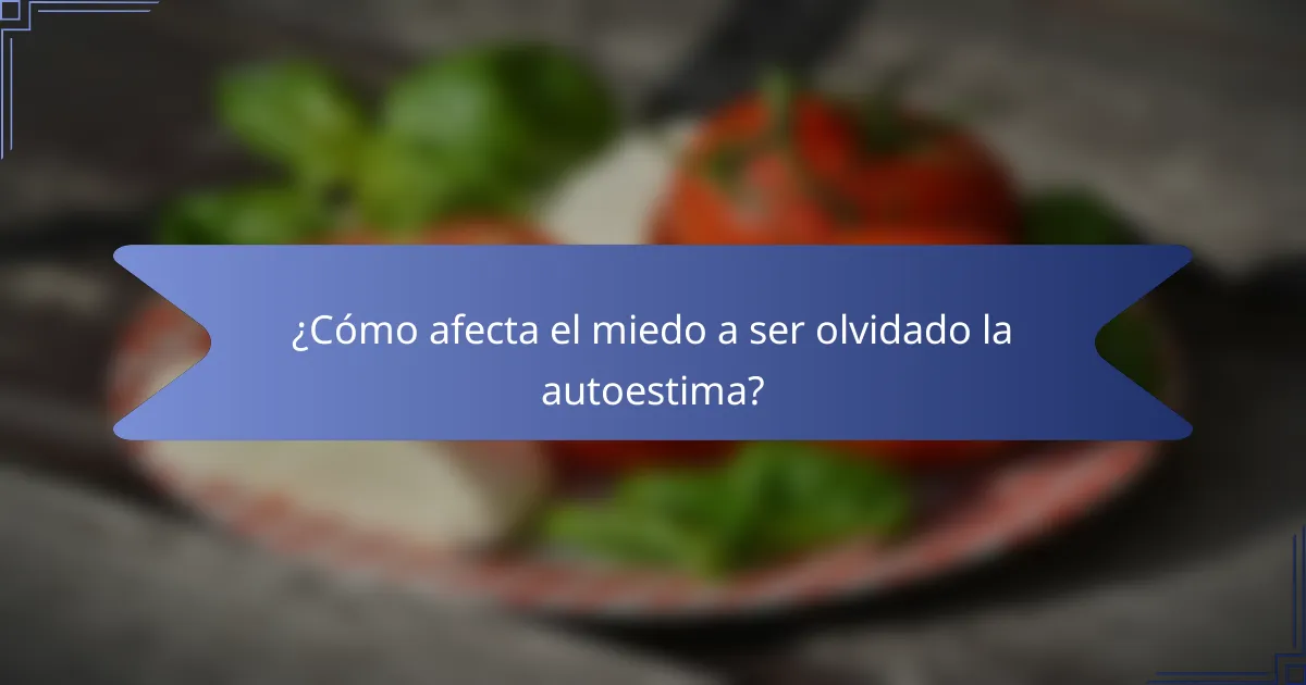 ¿Cómo afecta el miedo a ser olvidado la autoestima?