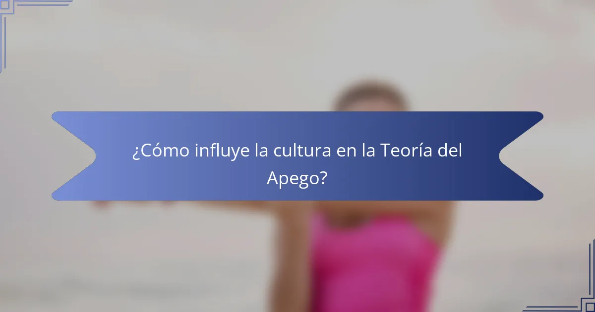 ¿Cómo influye la cultura en la Teoría del Apego?