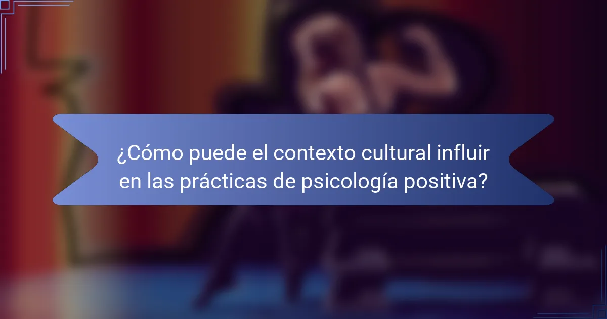 ¿Cómo puede el contexto cultural influir en las prácticas de psicología positiva?