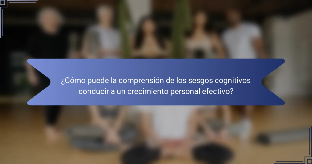 ¿Cómo puede la comprensión de los sesgos cognitivos conducir a un crecimiento personal efectivo?