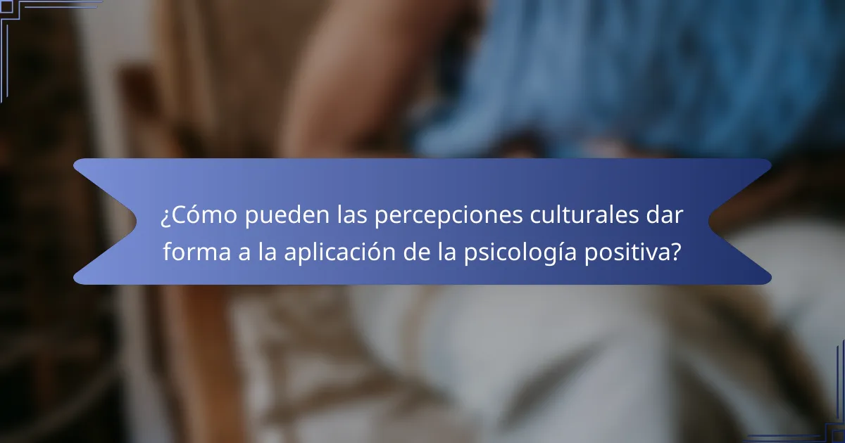 ¿Cómo pueden las percepciones culturales dar forma a la aplicación de la psicología positiva?
