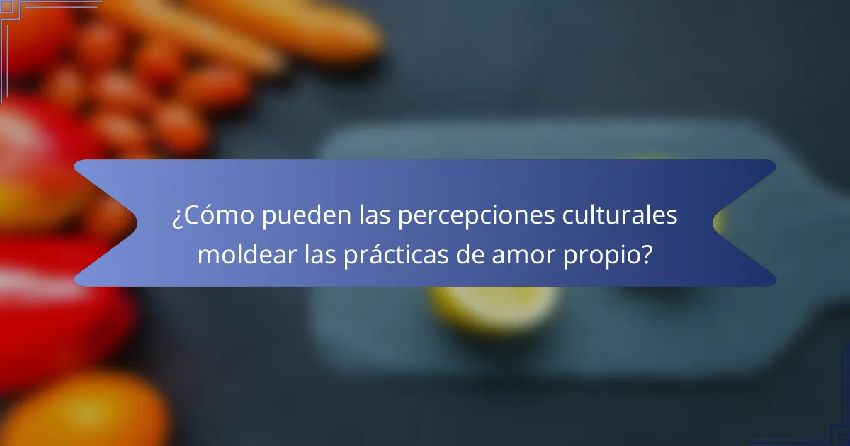¿Cómo pueden las percepciones culturales moldear las prácticas de amor propio?