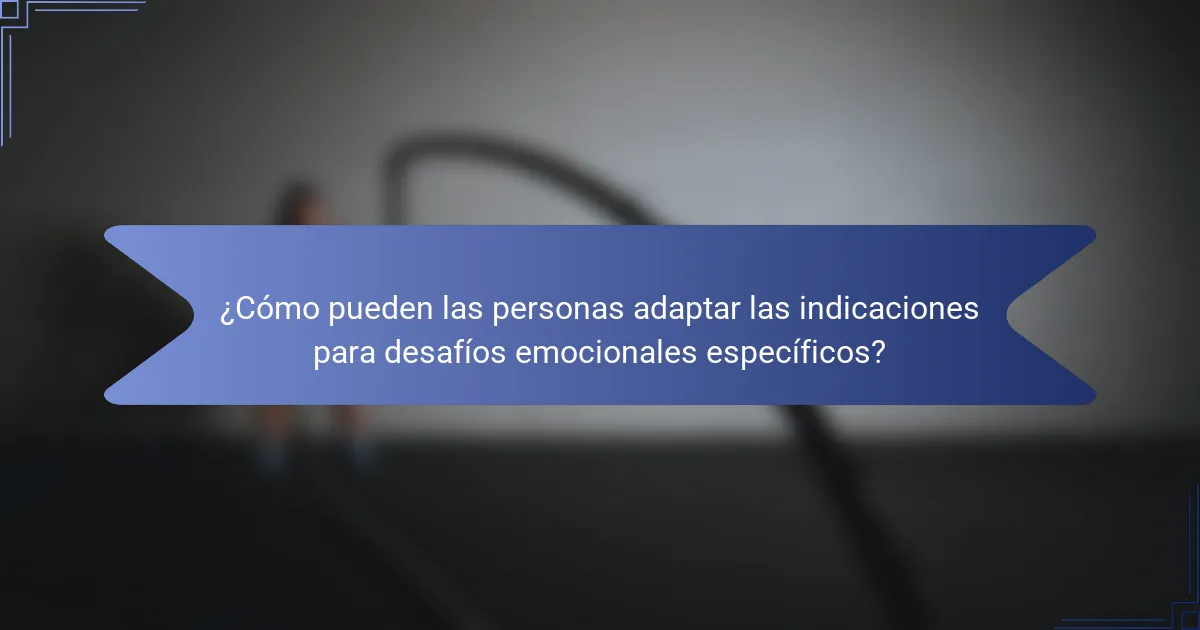 ¿Cómo pueden las personas adaptar las indicaciones para desafíos emocionales específicos?
