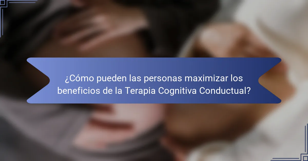 ¿Cómo pueden las personas maximizar los beneficios de la Terapia Cognitiva Conductual?