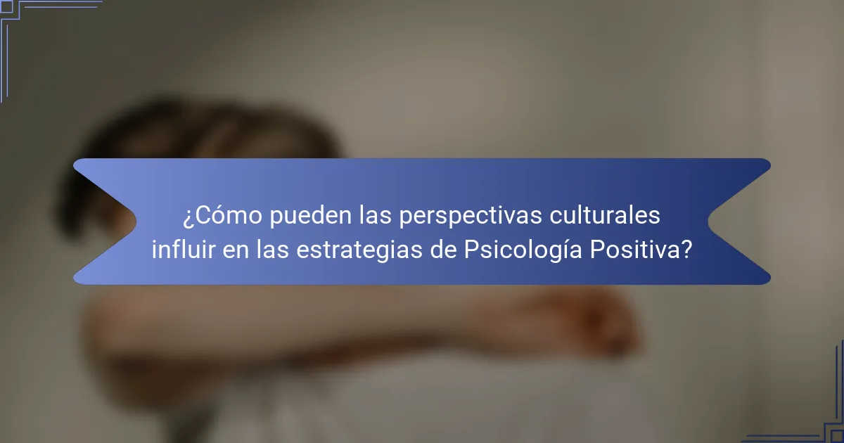 ¿Cómo pueden las perspectivas culturales influir en las estrategias de Psicología Positiva?