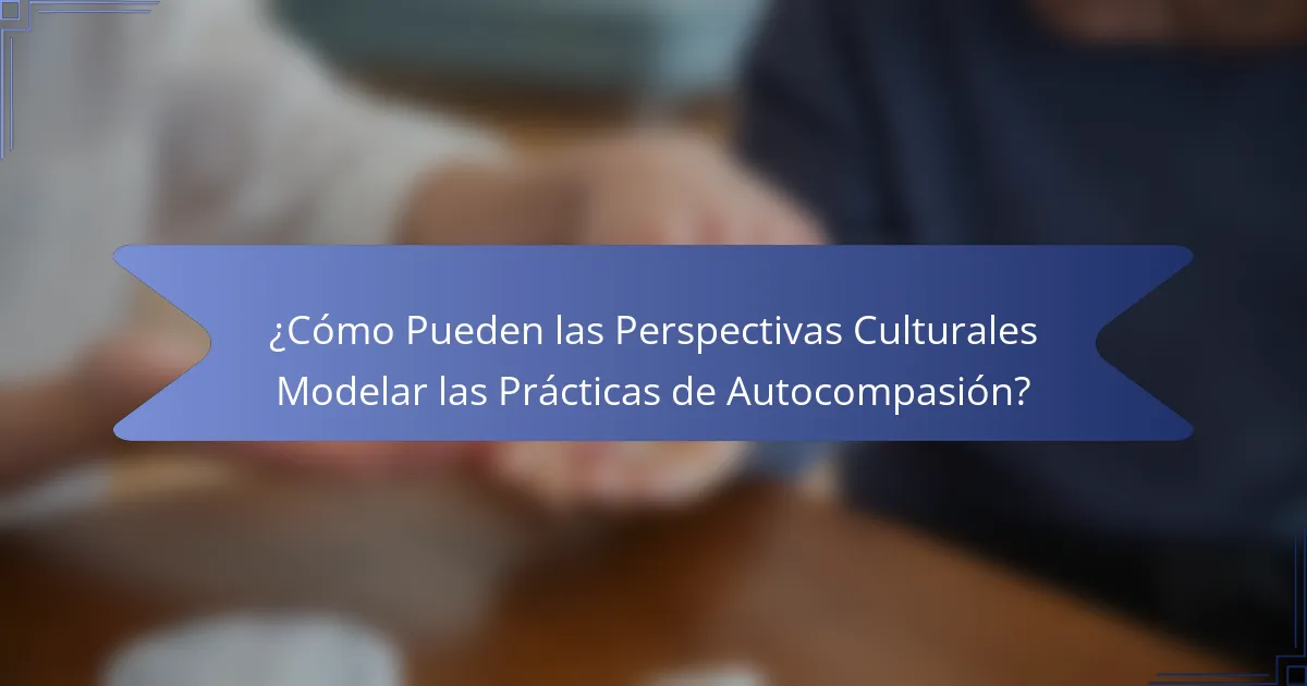 ¿Cómo Pueden las Perspectivas Culturales Modelar las Prácticas de Autocompasión?