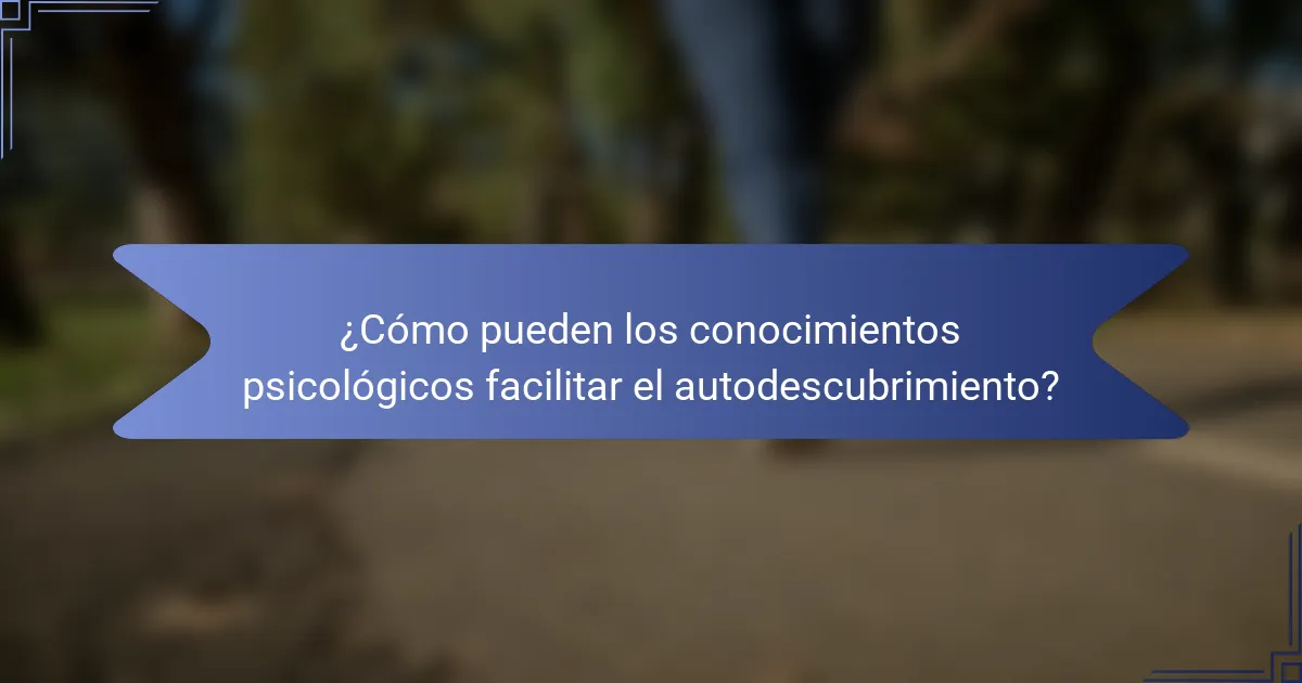 ¿Cómo pueden los conocimientos psicológicos facilitar el autodescubrimiento?