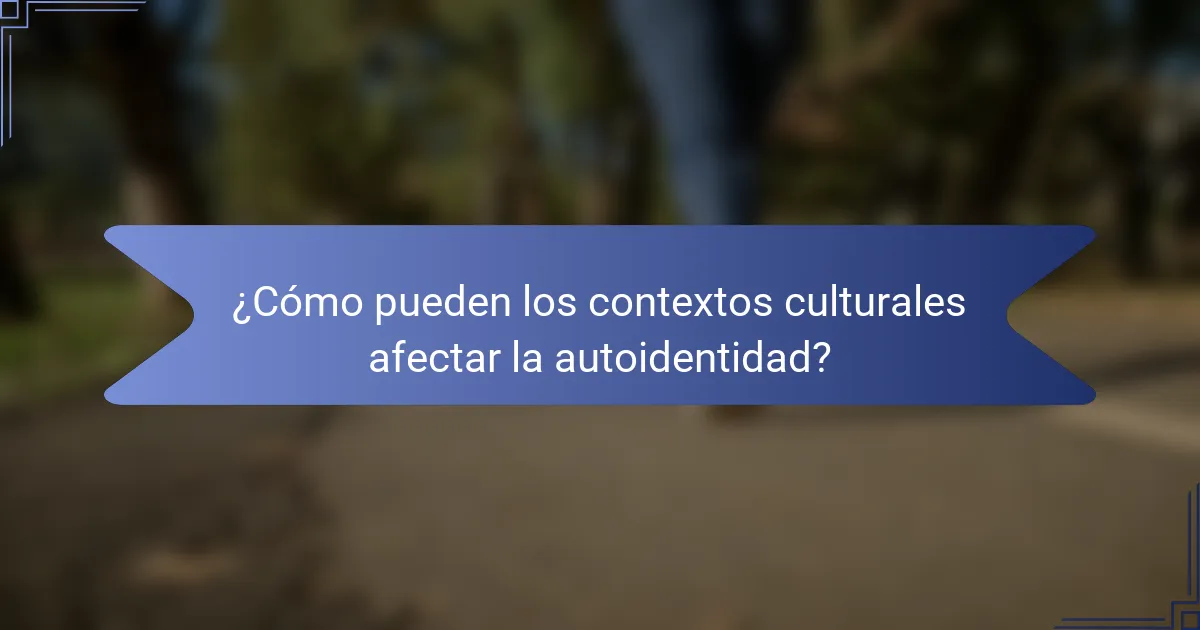 ¿Cómo pueden los contextos culturales afectar la autoidentidad?