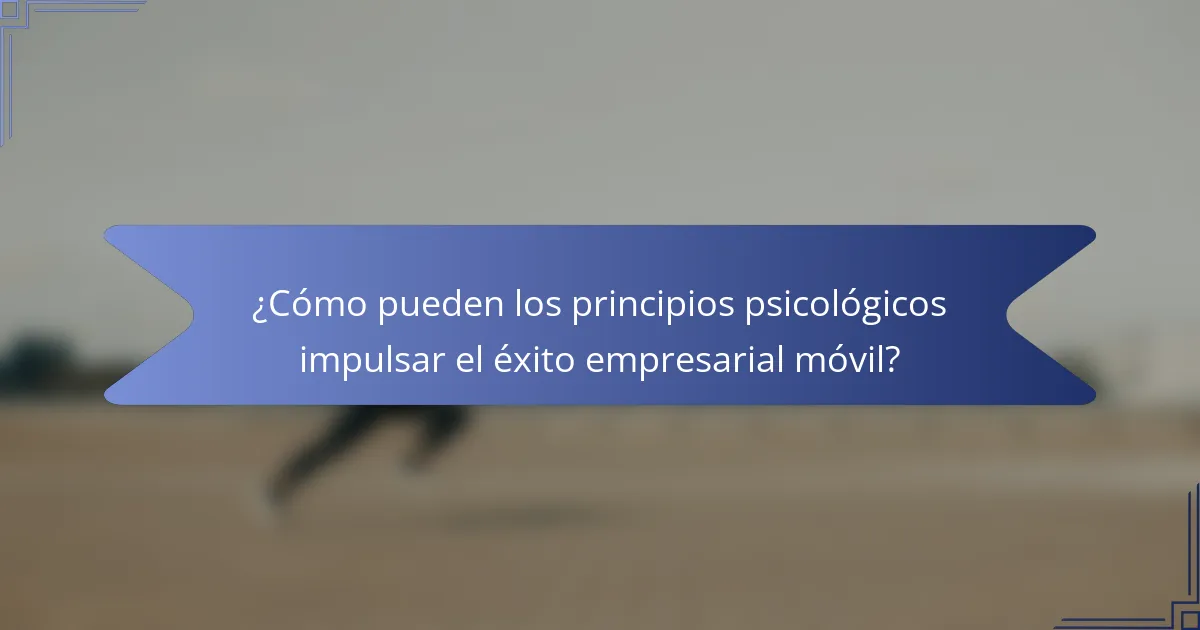 ¿Cómo pueden los principios psicológicos impulsar el éxito empresarial móvil?