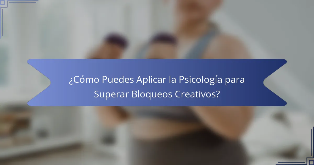 ¿Cómo Puedes Aplicar la Psicología para Superar Bloqueos Creativos?