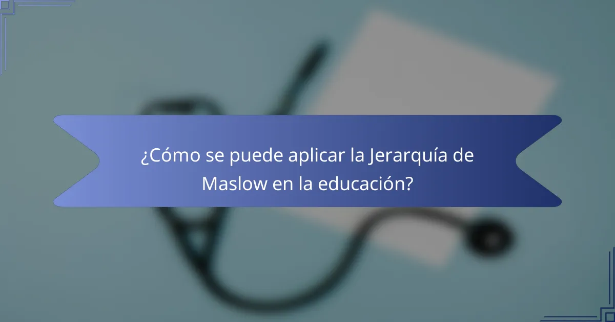 ¿Cómo se puede aplicar la Jerarquía de Maslow en la educación?