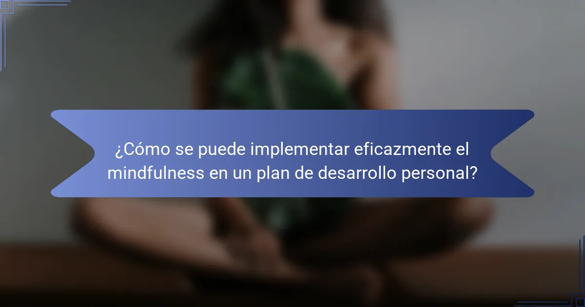 ¿Cómo se puede implementar eficazmente el mindfulness en un plan de desarrollo personal?