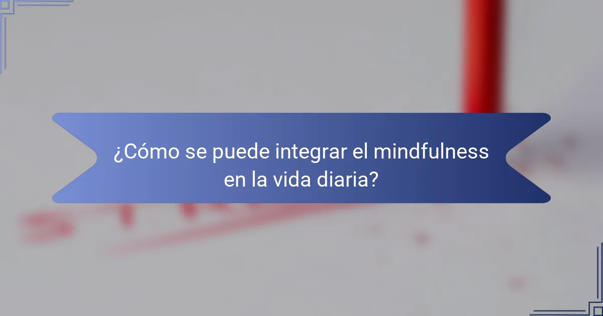 ¿Cómo se puede integrar el mindfulness en la vida diaria?