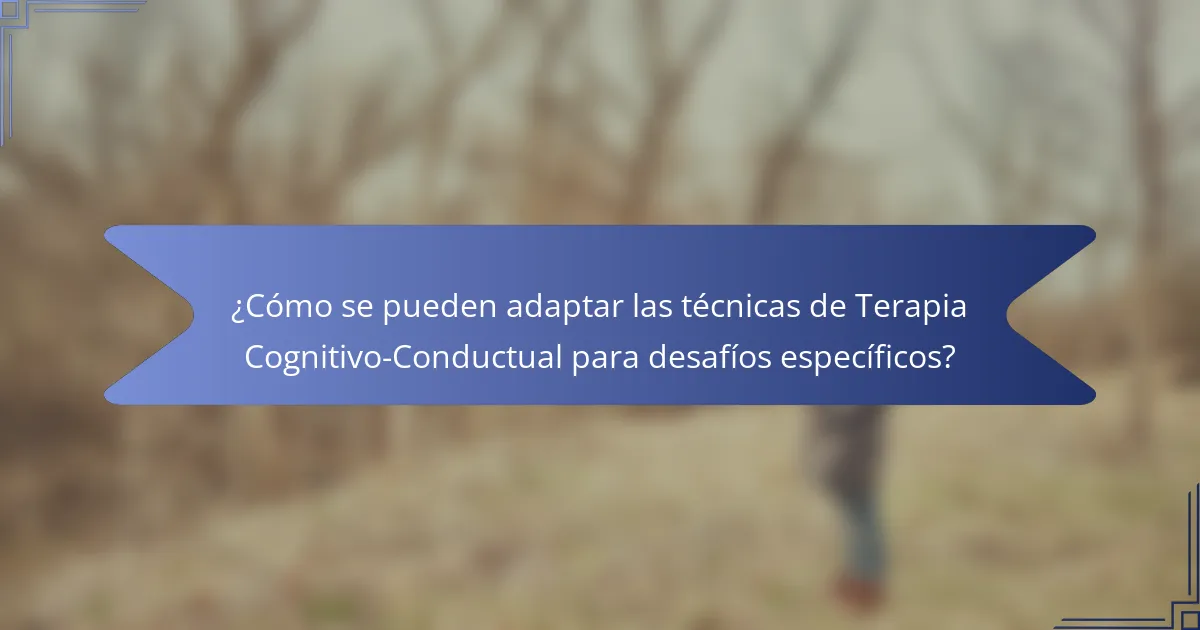 ¿Cómo se pueden adaptar las técnicas de Terapia Cognitivo-Conductual para desafíos específicos?