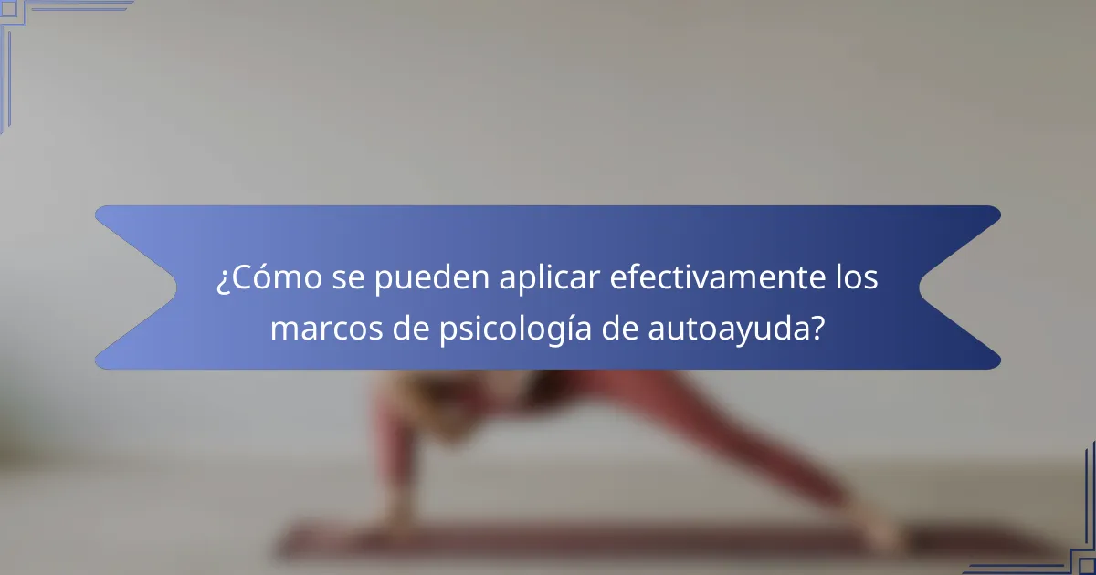 ¿Cómo se pueden aplicar efectivamente los marcos de psicología de autoayuda?