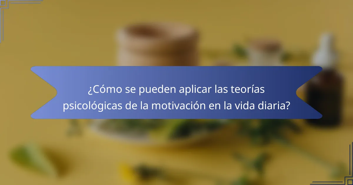 ¿Cómo se pueden aplicar las teorías psicológicas de la motivación en la vida diaria?