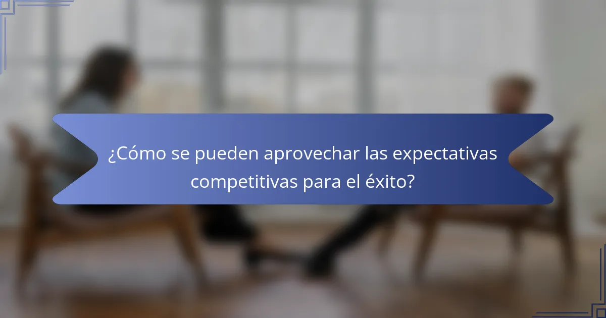 ¿Cómo se pueden aprovechar las expectativas competitivas para el éxito?