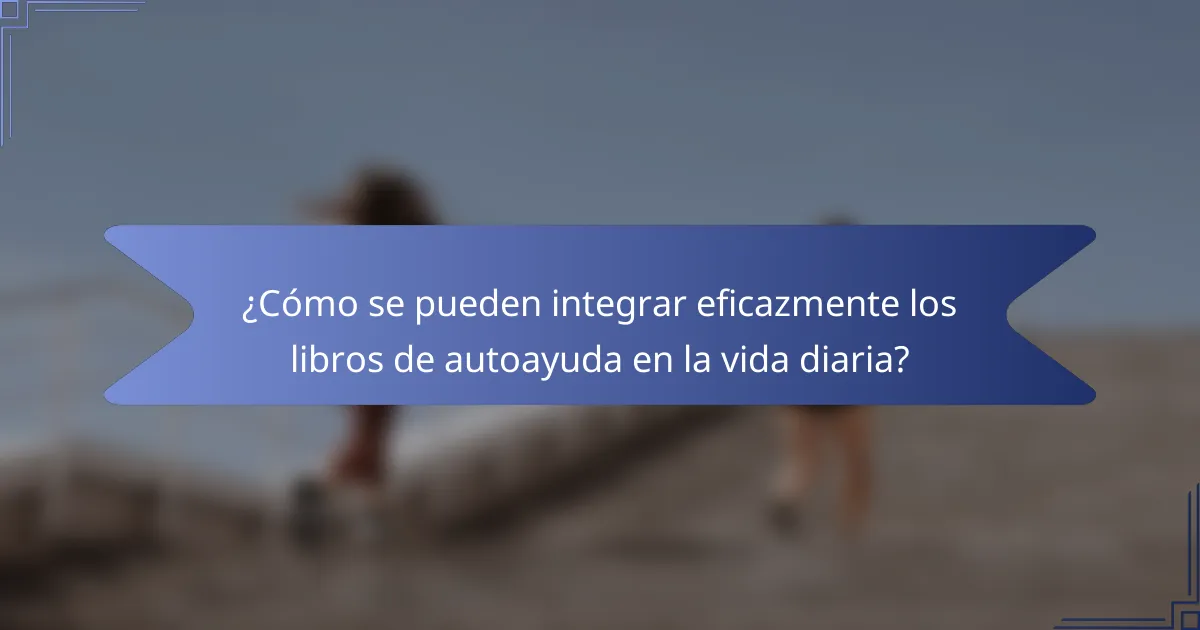 ¿Cómo se pueden integrar eficazmente los libros de autoayuda en la vida diaria?