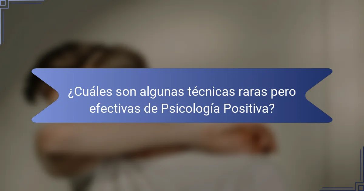 ¿Cuáles son algunas técnicas raras pero efectivas de Psicología Positiva?