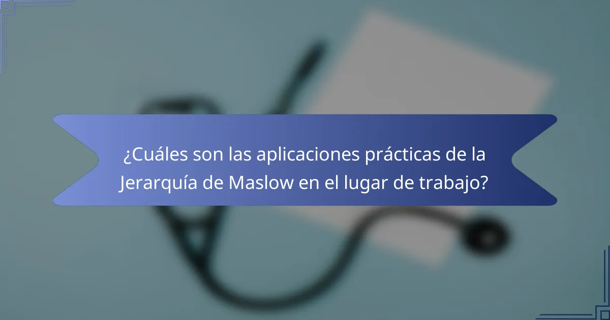 ¿Cuáles son las aplicaciones prácticas de la Jerarquía de Maslow en el lugar de trabajo?