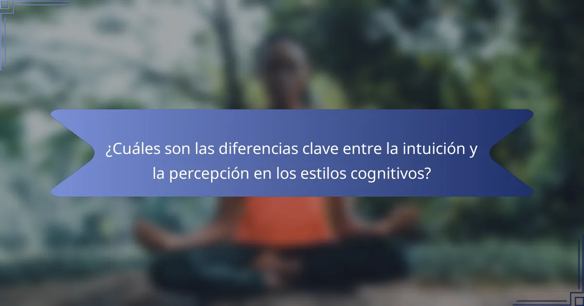 ¿Cuáles son las diferencias clave entre la intuición y la percepción en los estilos cognitivos?