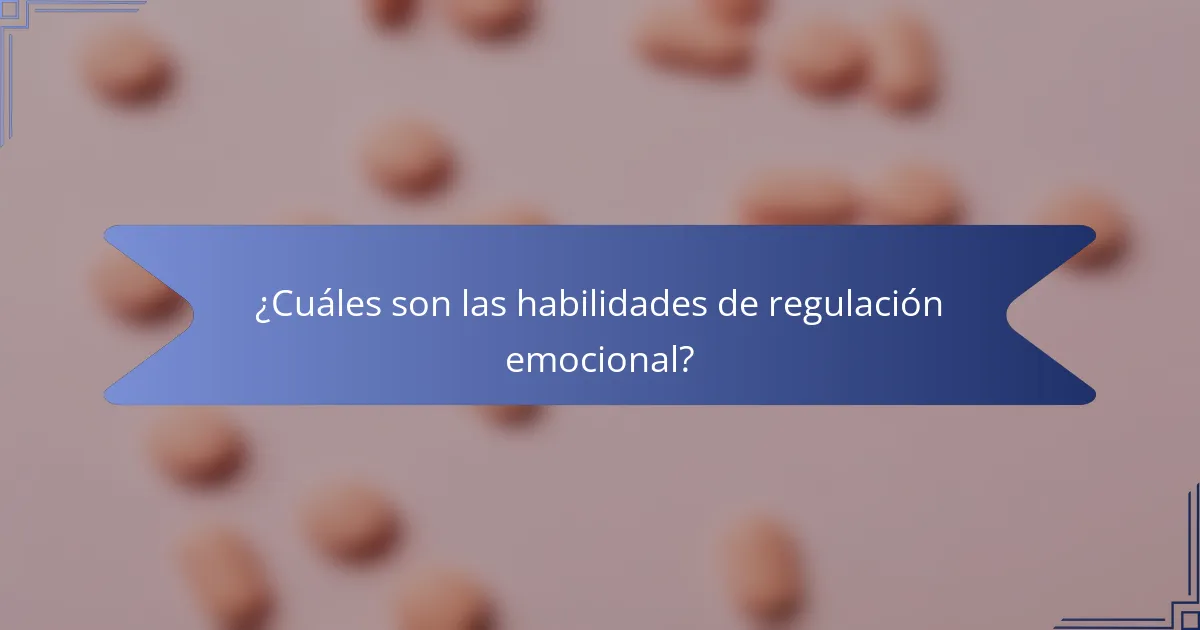 ¿Cuáles son las habilidades de regulación emocional?