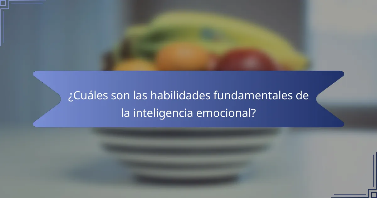 ¿Cuáles son las habilidades fundamentales de la inteligencia emocional?