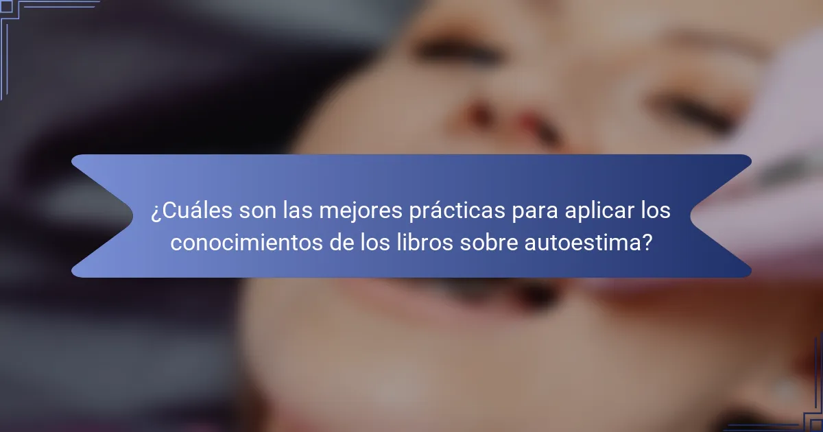 ¿Cuáles son las mejores prácticas para aplicar los conocimientos de los libros sobre autoestima?