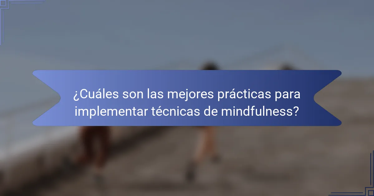 ¿Cuáles son las mejores prácticas para implementar técnicas de mindfulness?