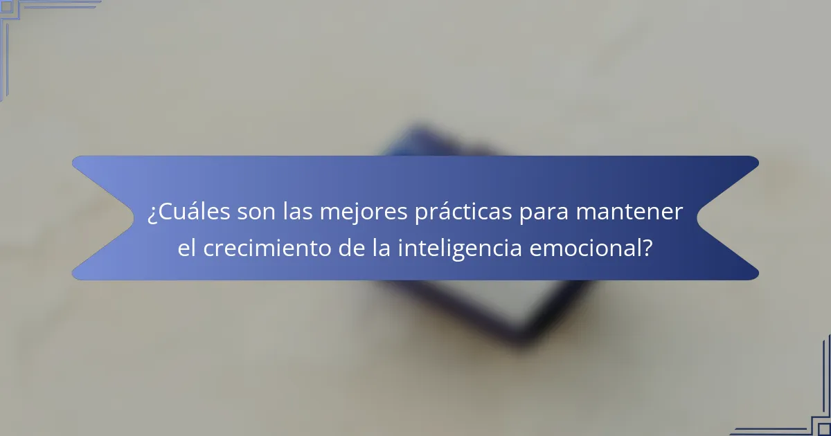 ¿Cuáles son las mejores prácticas para mantener el crecimiento de la inteligencia emocional?
