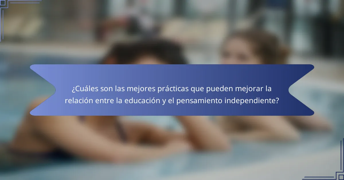 ¿Cuáles son las mejores prácticas que pueden mejorar la relación entre la educación y el pensamiento independiente?