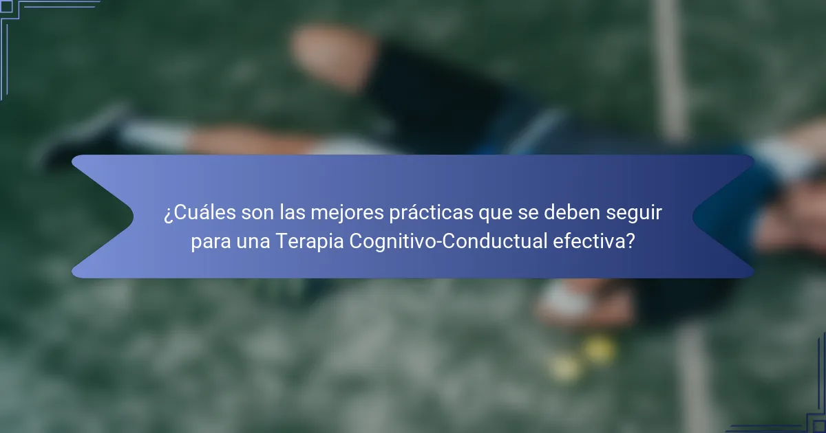 ¿Cuáles son las mejores prácticas que se deben seguir para una Terapia Cognitivo-Conductual efectiva?