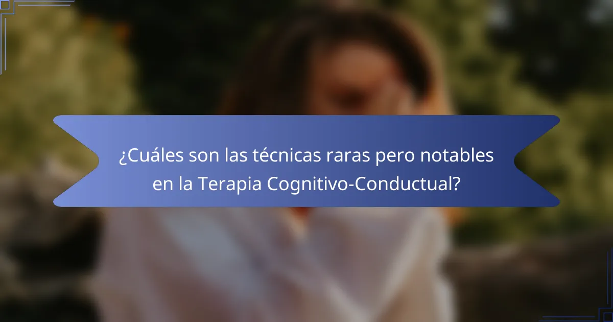 ¿Cuáles son las técnicas raras pero notables en la Terapia Cognitivo-Conductual?