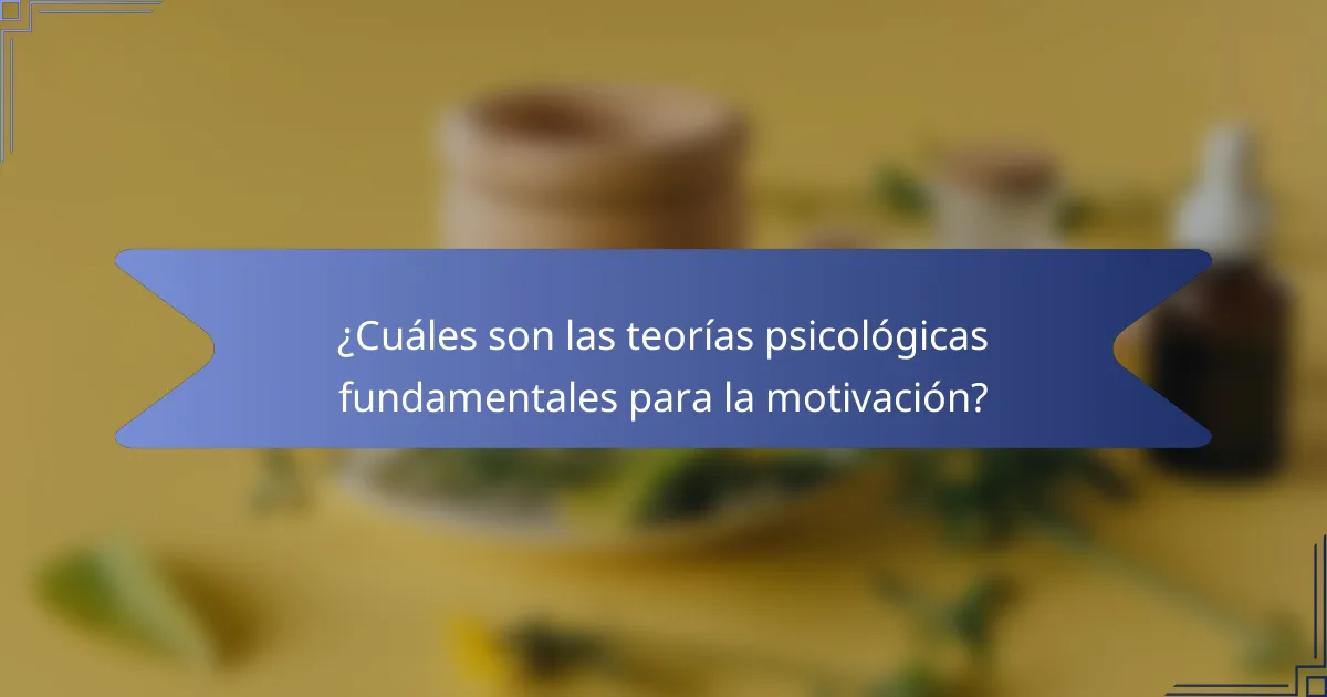 ¿Cuáles son las teorías psicológicas fundamentales para la motivación?