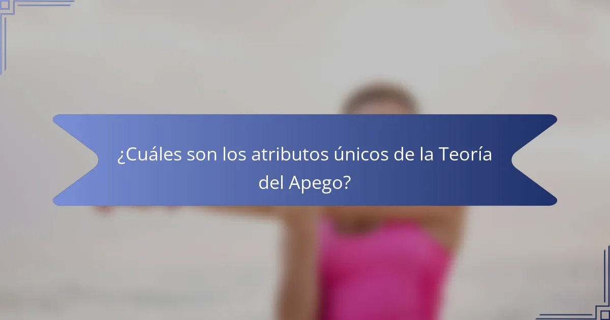 ¿Cuáles son los atributos únicos de la Teoría del Apego?