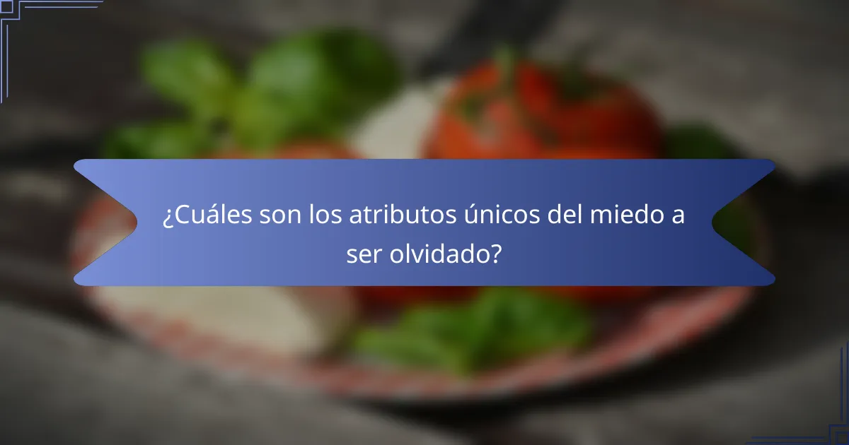 ¿Cuáles son los atributos únicos del miedo a ser olvidado?