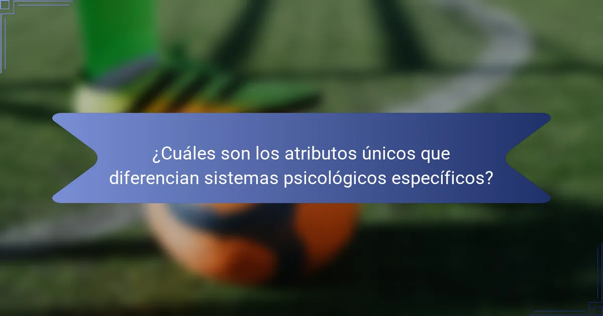 ¿Cuáles son los atributos únicos que diferencian sistemas psicológicos específicos?