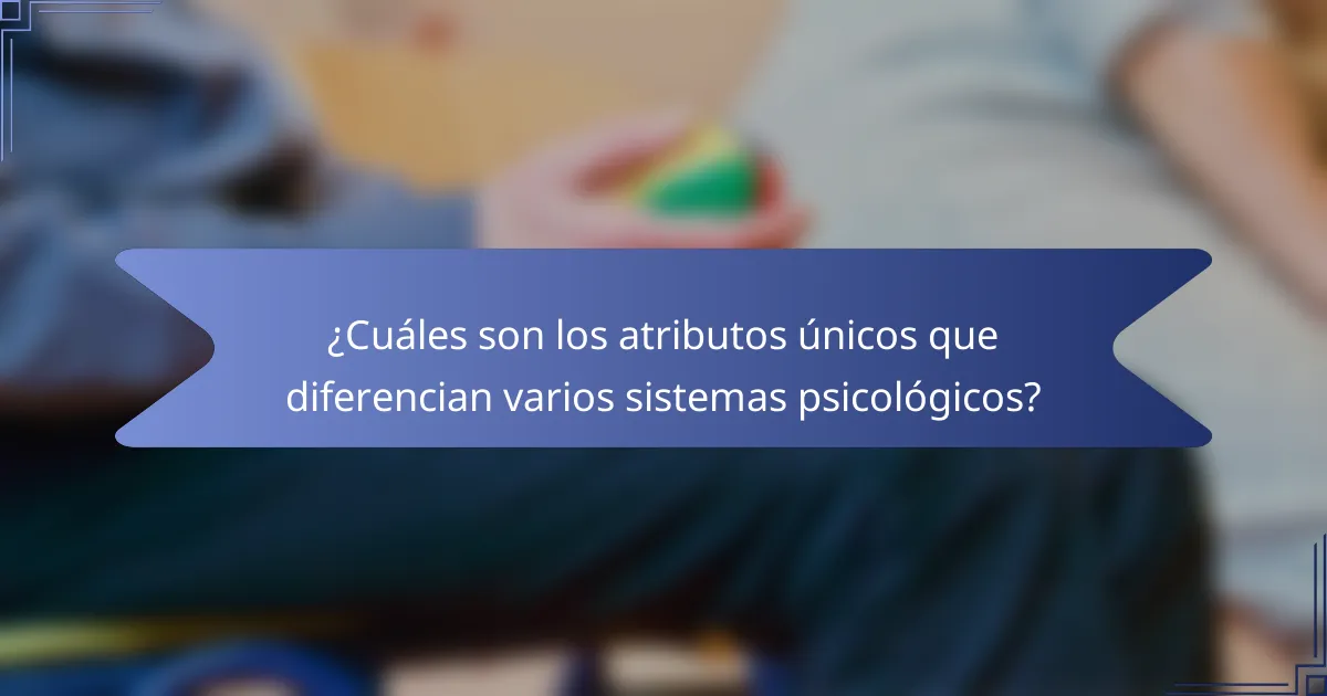 ¿Cuáles son los atributos únicos que diferencian varios sistemas psicológicos?