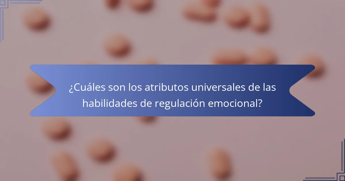¿Cuáles son los atributos universales de las habilidades de regulación emocional?