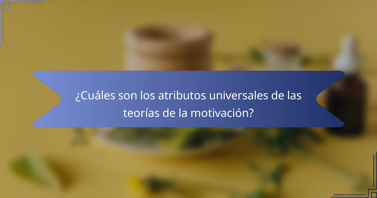 ¿Cuáles son los atributos universales de las teorías de la motivación?