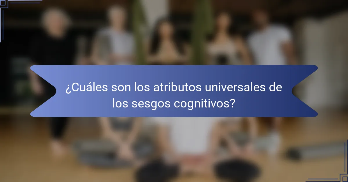 ¿Cuáles son los atributos universales de los sesgos cognitivos?