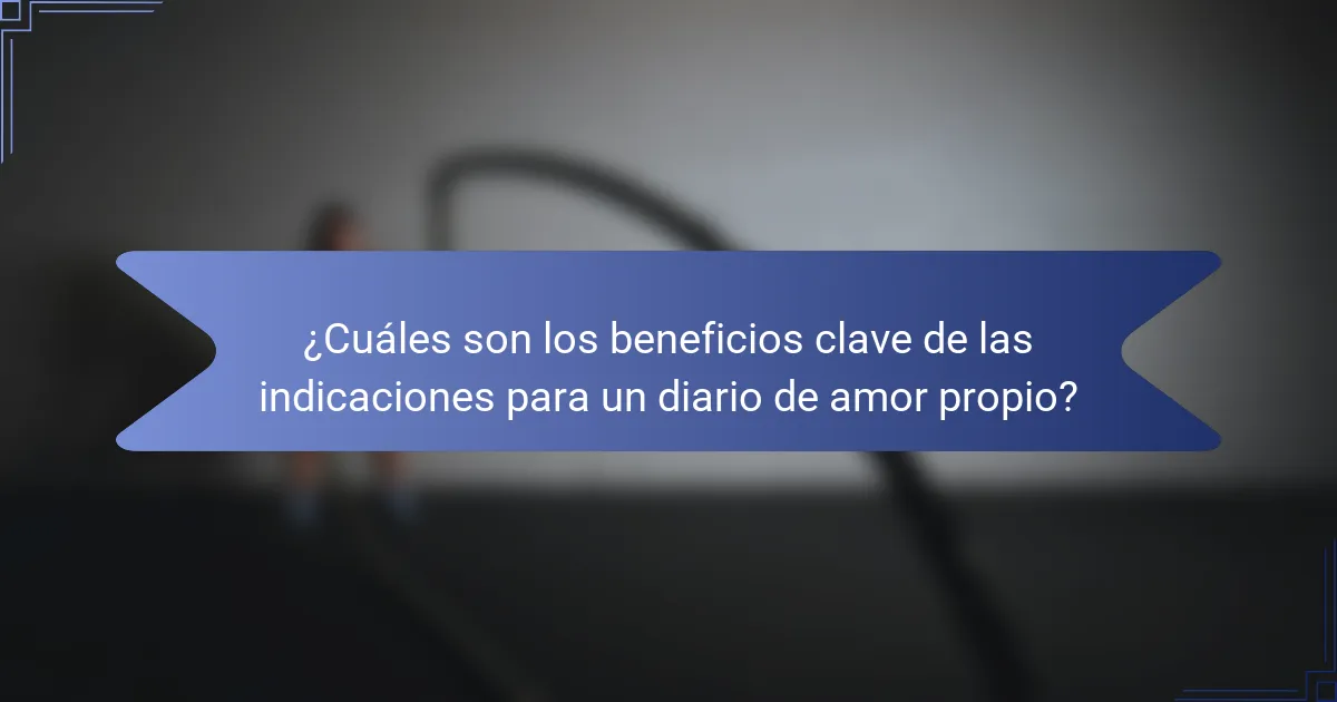¿Cuáles son los beneficios clave de las indicaciones para un diario de amor propio?