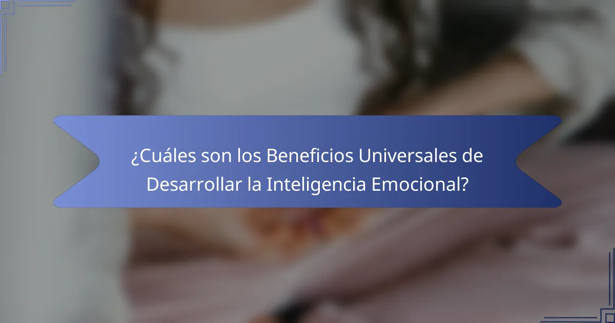 ¿Cuáles son los Beneficios Universales de Desarrollar la Inteligencia Emocional?