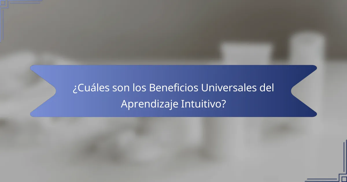 ¿Cuáles son los Beneficios Universales del Aprendizaje Intuitivo?