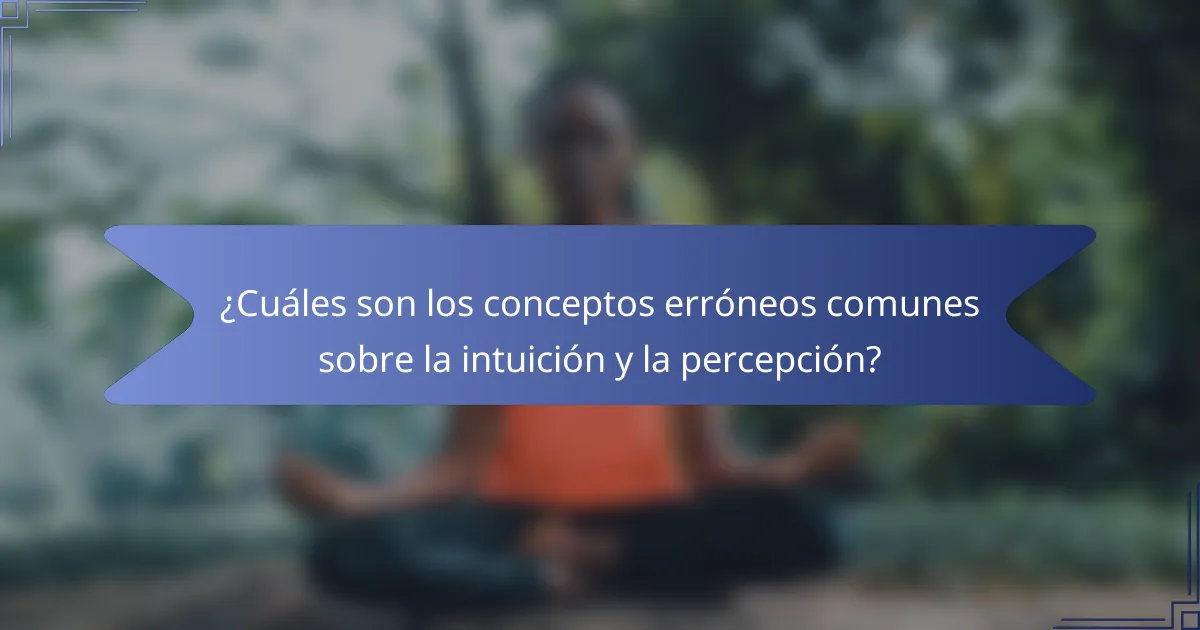 ¿Cuáles son los conceptos erróneos comunes sobre la intuición y la percepción?