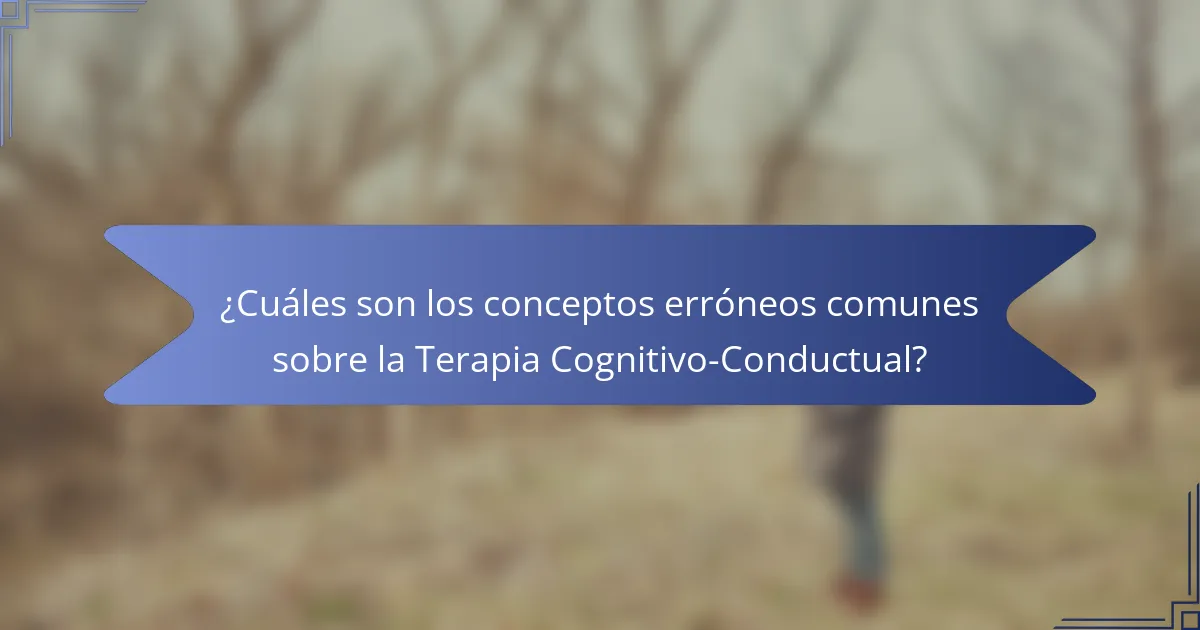 ¿Cuáles son los conceptos erróneos comunes sobre la Terapia Cognitivo-Conductual?