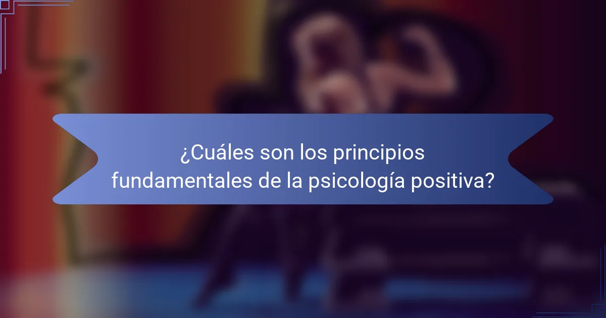 ¿Cuáles son los principios fundamentales de la psicología positiva?