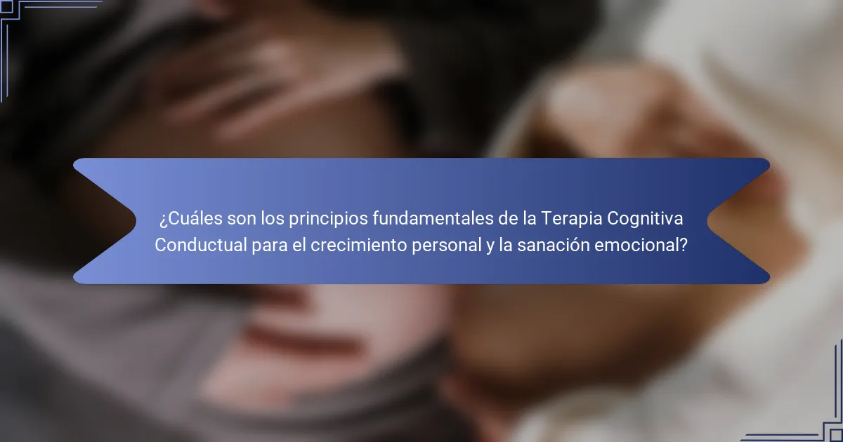 ¿Cuáles son los principios fundamentales de la Terapia Cognitiva Conductual para el crecimiento personal y la sanación emocional?