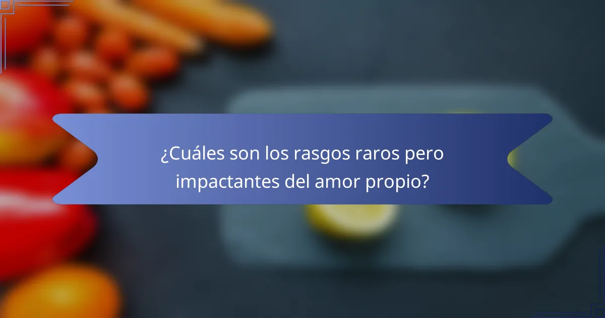 ¿Cuáles son los rasgos raros pero impactantes del amor propio?