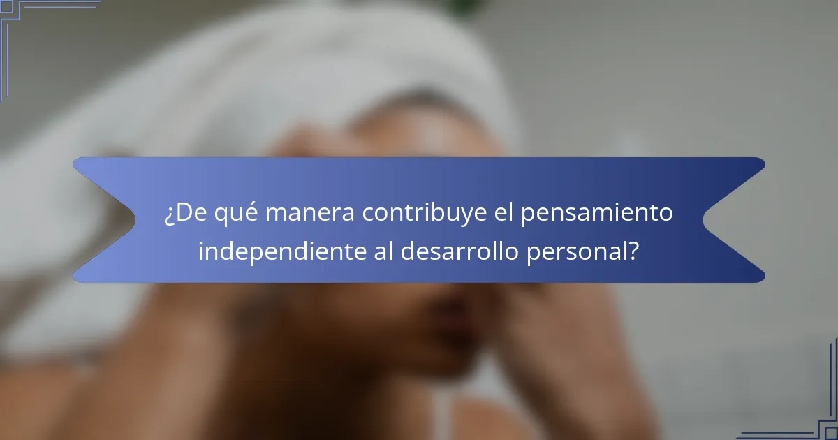 ¿De qué manera contribuye el pensamiento independiente al desarrollo personal?